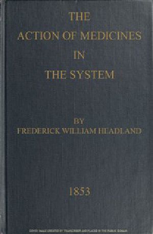 [Gutenberg 46745] • The Action of Medicines in the System / Or, on the mode in which therapeutic agents introduced into the stomach produce their peculiar effects on the animal economy